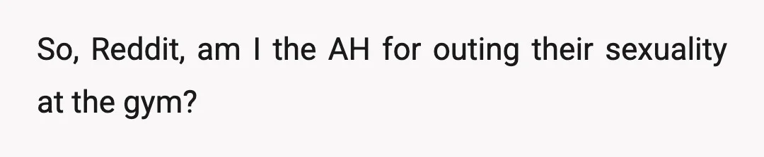 So, Reddit, am I the AH for outing their sexuality at the gym?