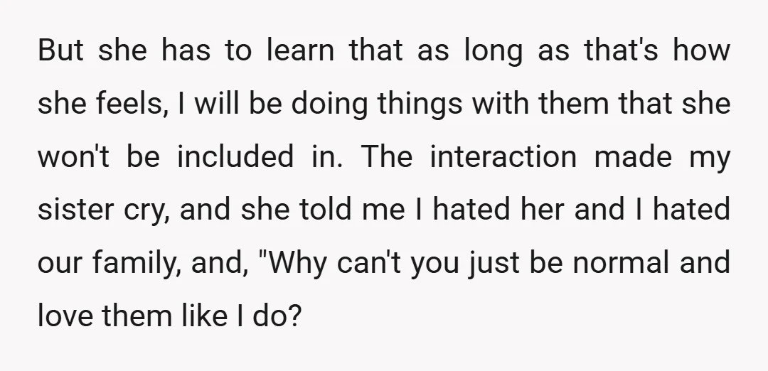 But she has to learn that as long as that's how she feels, I will be doing things with them that she won't be included in. The interaction made my...