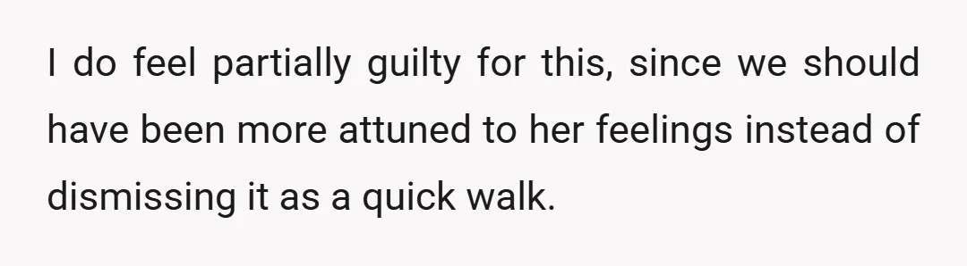 I do feel partially guilty for this, since we should have been more attuned to her feelings instead of dismissing it as a quick walk.