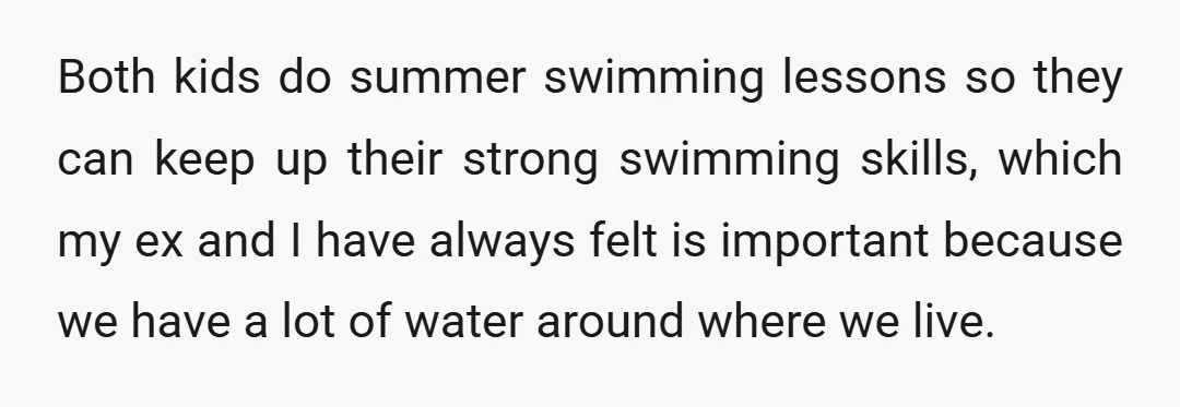 Both kids do summer swimming lessons so they can keep up their strong swimming skills, which my ex and I have always felt is important because we have a lot...