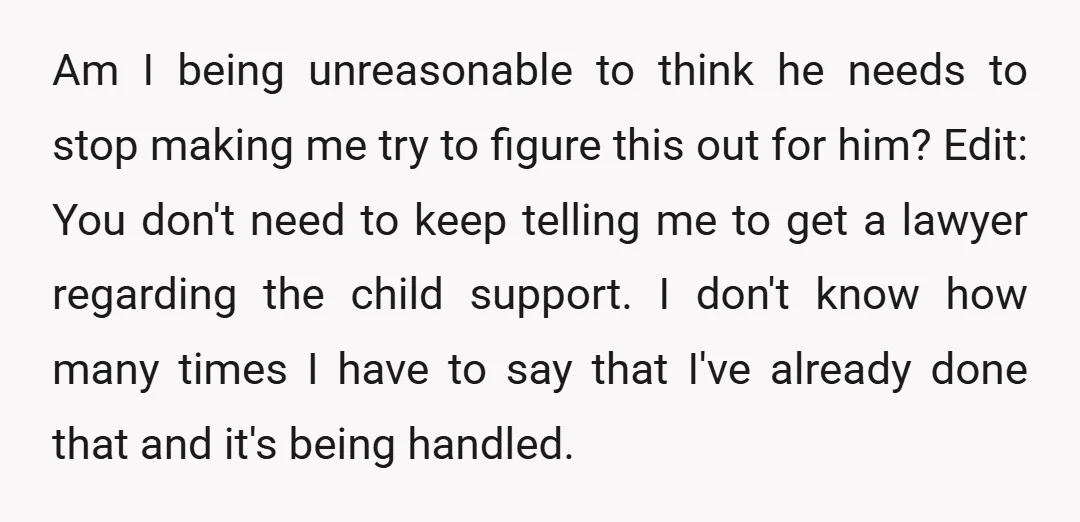 Am I being unreasonable to think he needs to stop making me try to figure this out for him? Edit: You don't need to keep telling me to get a...