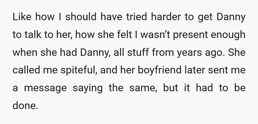 Like how I should have tried harder to get Danny to talk to her, how she felt I wasn’t present enough when she had Danny, all stuff from years ago....