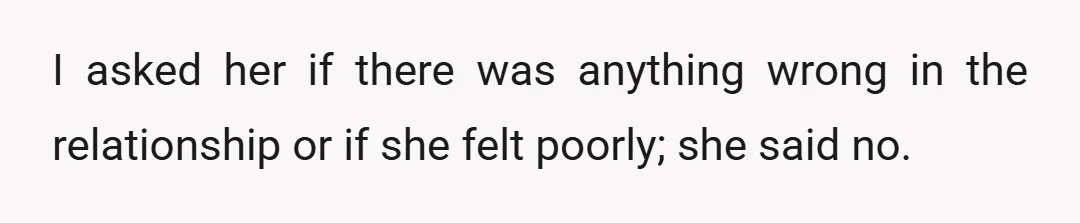 I asked her if there was anything wrong in the relationship or if she felt poorly; she said no.