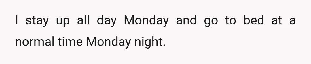 I stay up all day Monday and go to bed at a normal time Monday night.