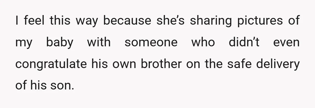 I feel this way because she’s sharing pictures of my baby with someone who didn’t even congratulate his own brother on the safe delivery of his son.