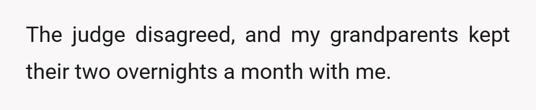 The judge disagreed, and my grandparents kept their two overnights a month with me.
