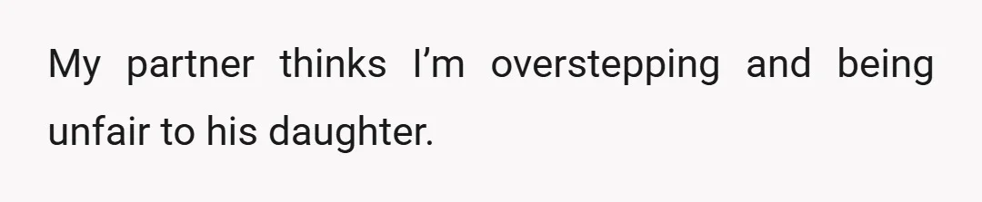 My partner thinks I’m overstepping and being unfair to his daughter.