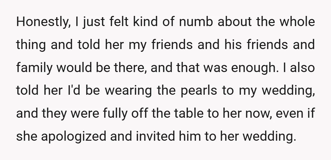 Honestly, I just felt kind of numb about the whole thing and told her my friends and his friends and family would be there, and that was enough. I also...