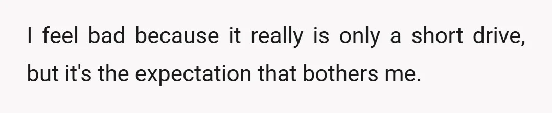 I feel bad because it really is only a short drive, but it's the expectation that bothers me.