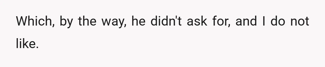 Which, by the way, he didn't ask for, and I do not like.