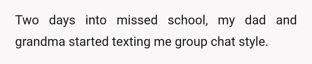 Two days into missed school, my dad and grandma started texting me group chat style.