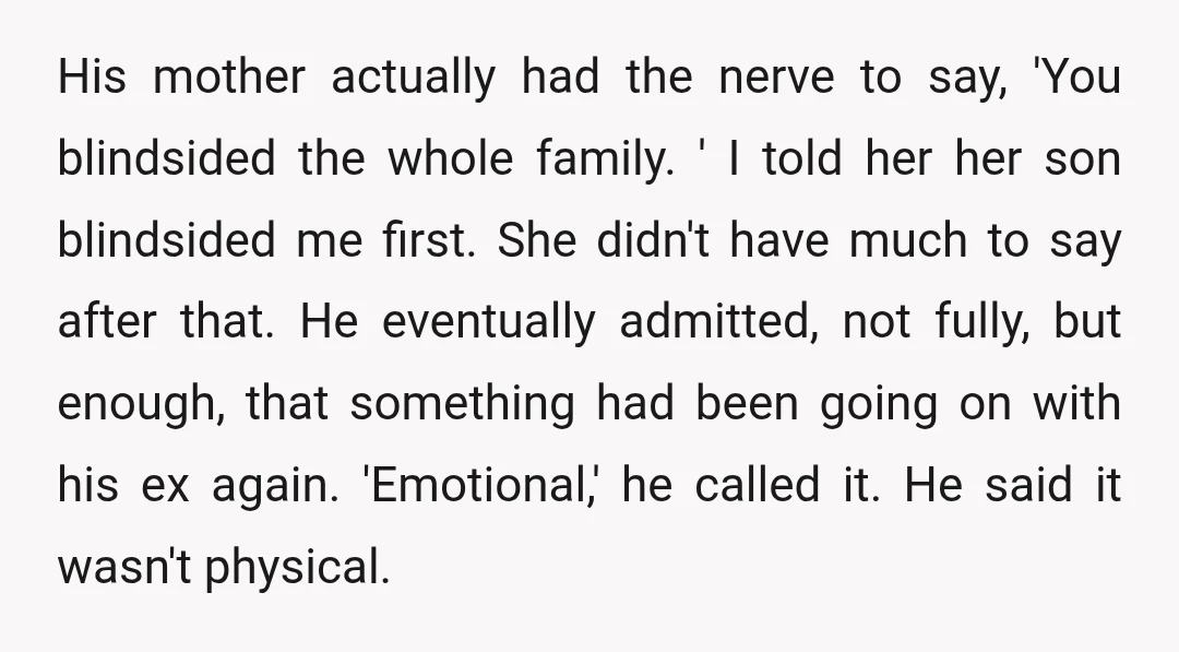 His mother actually had the nerve to say, 'You blindsided the whole family. ' I told her her son blindsided me first. She didn't have much to say after that....