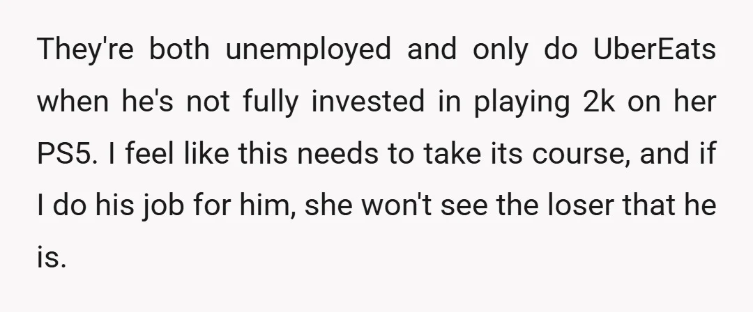 They're both unemployed and only do UberEats when he's not fully invested in playing 2k on her PS5. I feel like this needs to take its course, and if I...
