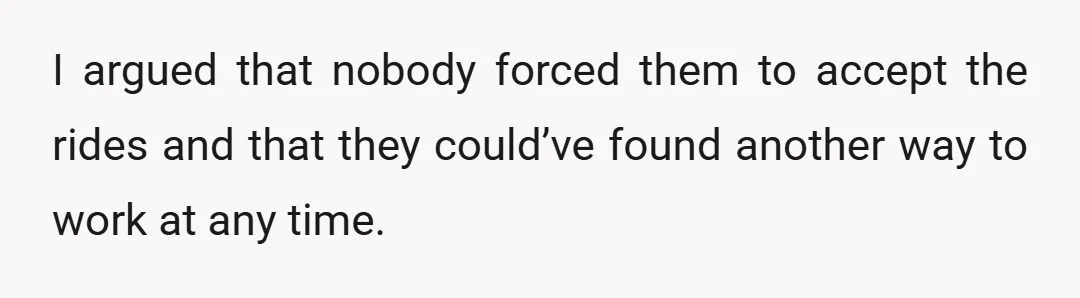I argued that nobody forced them to accept the rides and that they could’ve found another way to work at any time.
