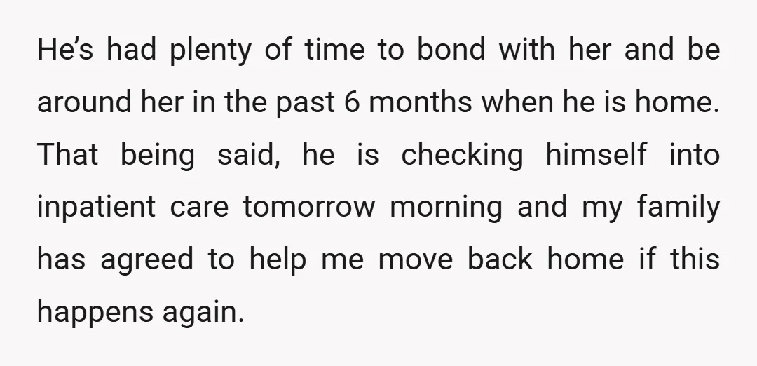 He’s had plenty of time to bond with her and be around her in the past 6 months when he is home. That being said, he is checking himself into...
