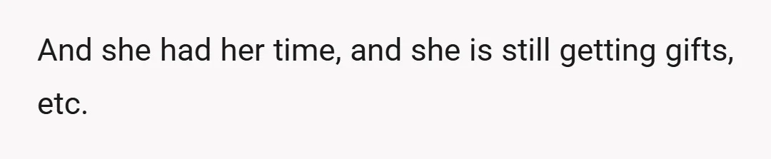 And she had her time, and she is still getting gifts, etc.