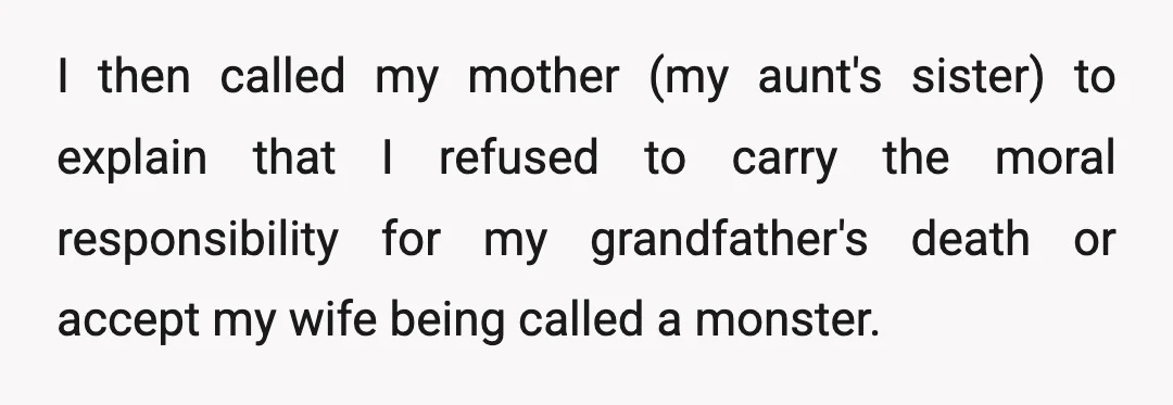 I then called my mother (my aunt's sister) to explain that I refused to carry the moral responsibility for my grandfather's death or accept my wife being called a monster.