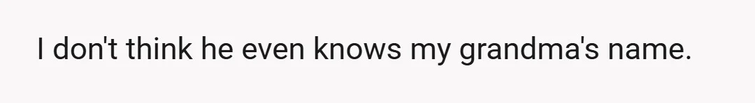 I don't think he even knows my grandma's name.