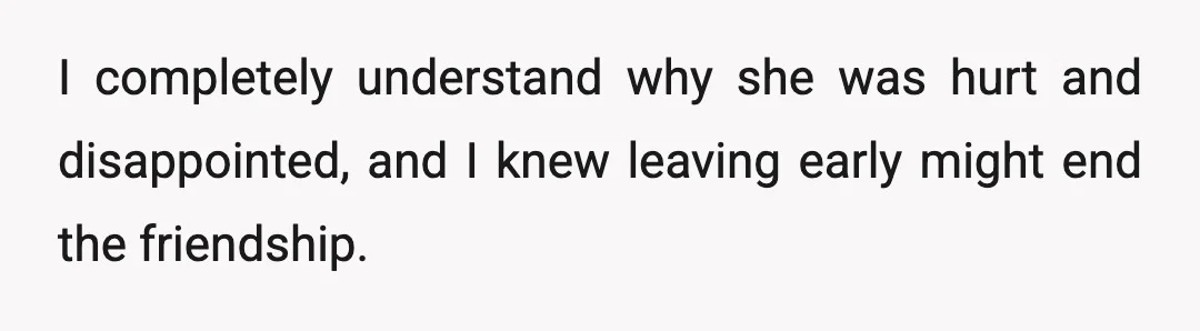 I completely understand why she was hurt and disappointed, and I knew leaving early might end the friendship.