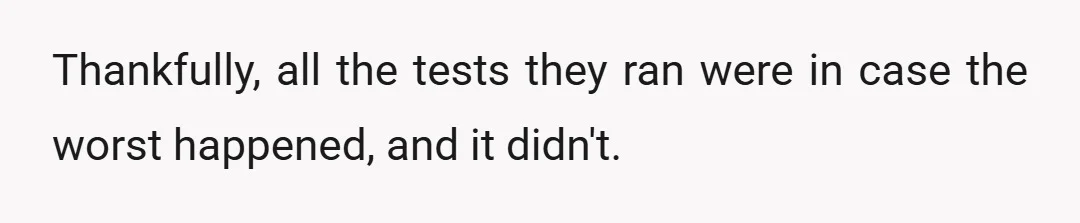 Thankfully, all the tests they ran were in case the worst happened, and it didn't.