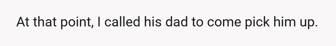 At that point, I called his dad to come pick him up.