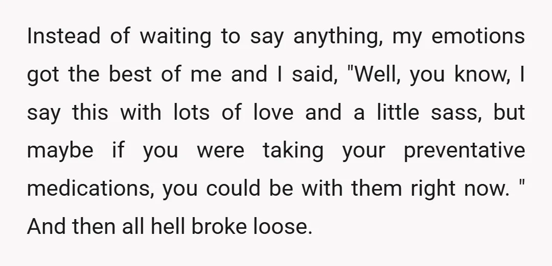 Instead of waiting to say anything, my emotions got the best of me and I said, "Well, you know, I say this with lots of love and a little sass,...
