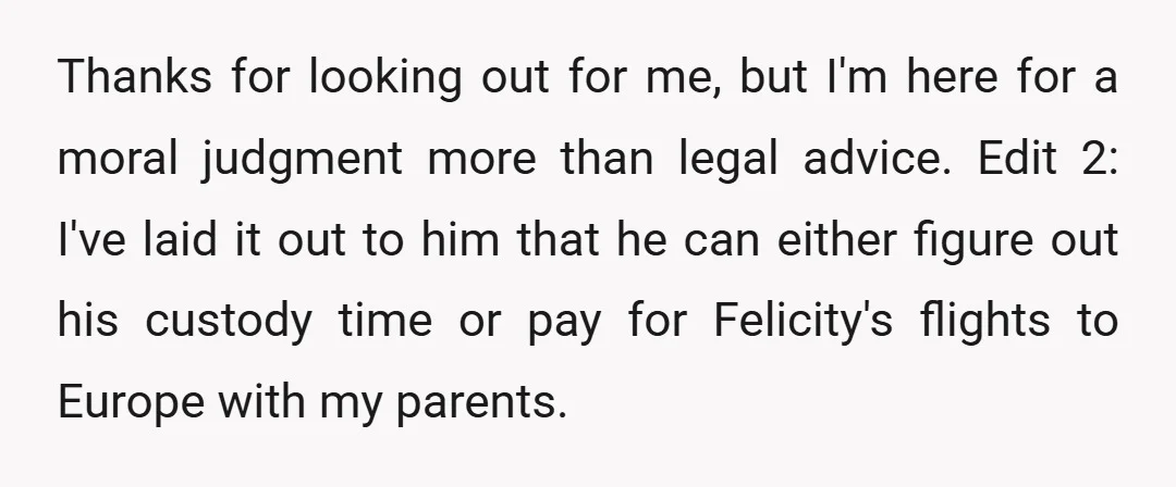 Thanks for looking out for me, but I'm here for a moral judgment more than legal advice. Edit 2: I've laid it out to him that he can either figure...