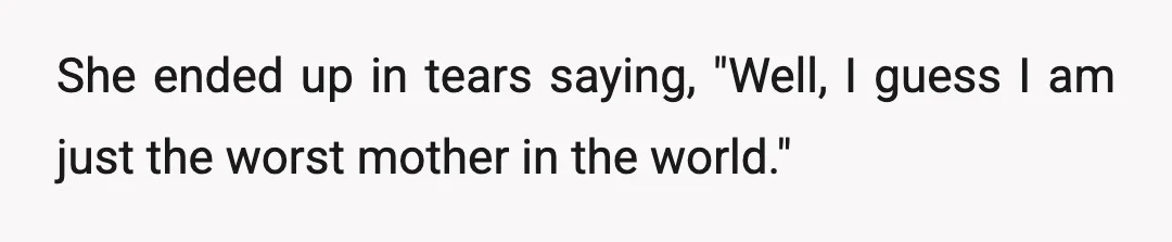 She ended up in tears saying, "Well, I guess I am just the worst mother in the world."