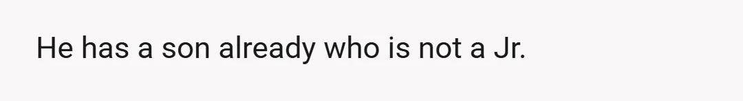 He has a son already who is not a Jr.