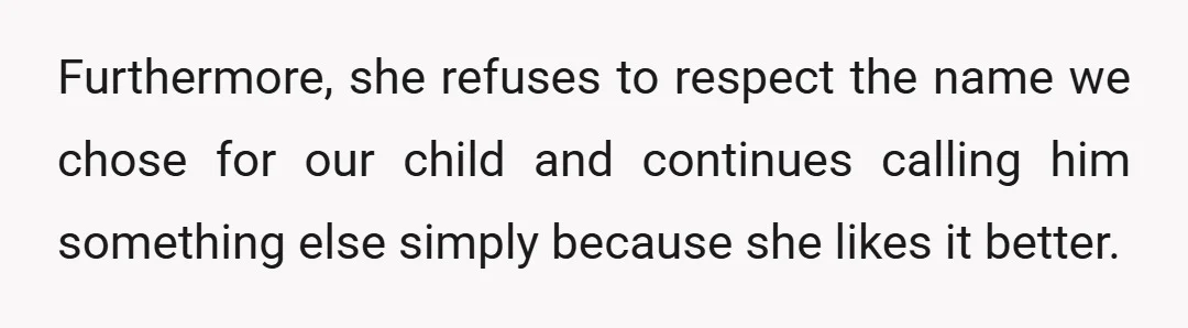 Furthermore, she refuses to respect the name we chose for our child and continues calling him something else simply because she likes it better.