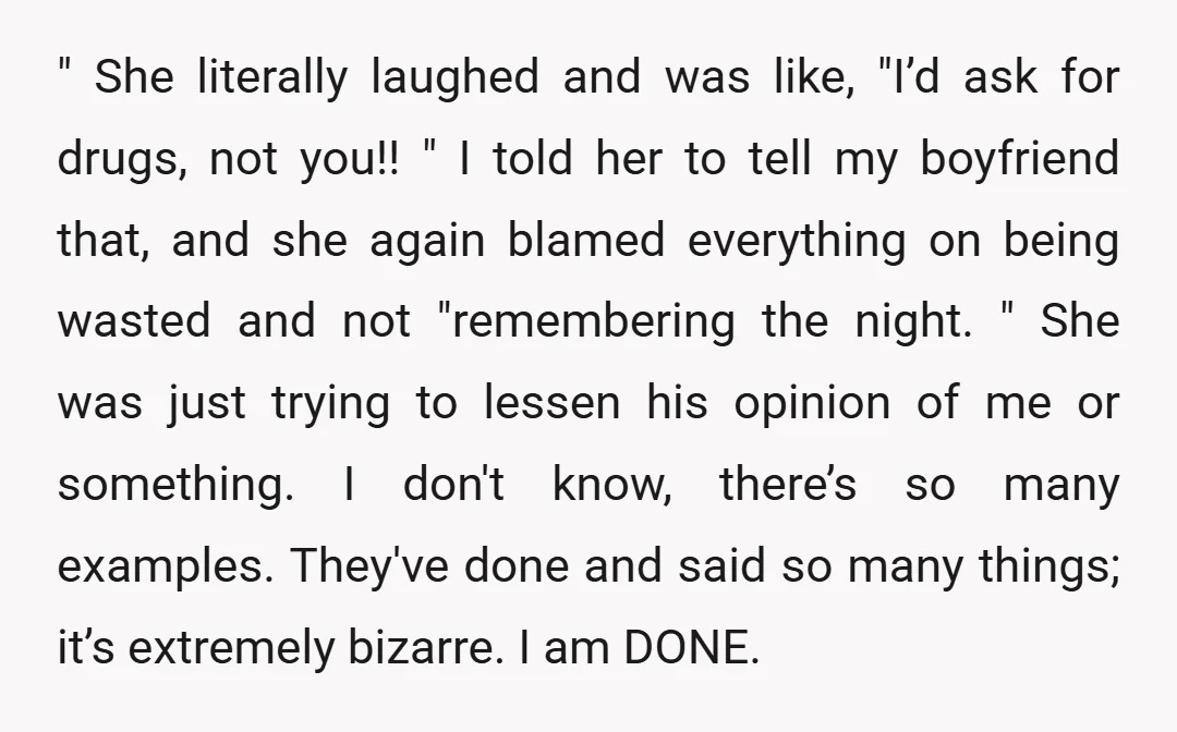 " She literally laughed and was like, "I’d ask for drugs, not you!! " I told her to tell my boyfriend that, and she again blamed everything on being wasted...