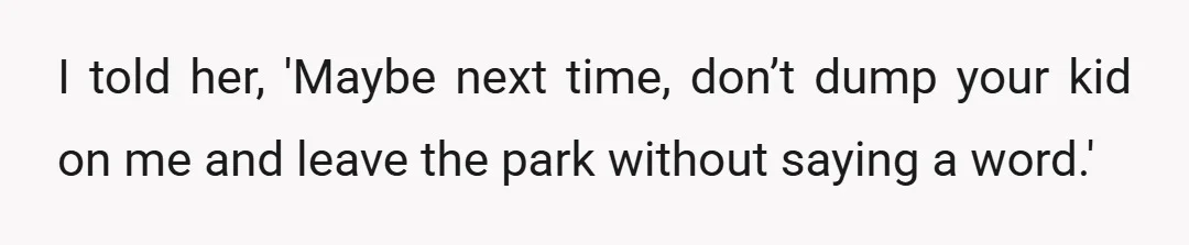 I told her, 'Maybe next time, don’t dump your kid on me and leave the park without saying a word.'