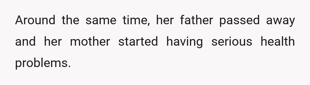 Around the same time, her father passed away and her mother started having serious health problems.