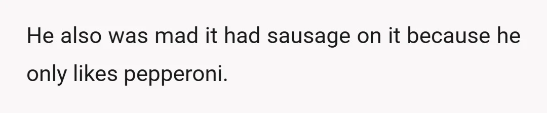 He also was mad it had sausage on it because he only likes pepperoni.