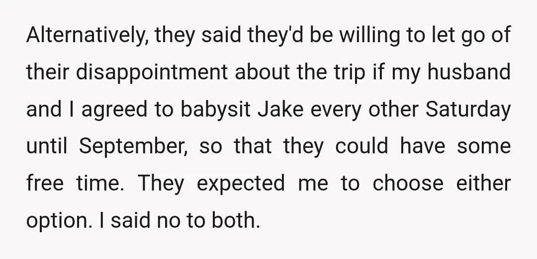 Alternatively, they said they'd be willing to let go of their disappointment about the trip if my husband and I agreed to babysit Jake every other Saturday until September, so...