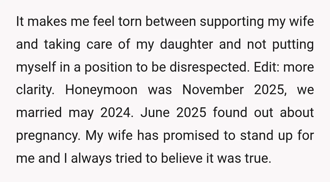 It makes me feel torn between supporting my wife and taking care of my daughter and not putting myself in a position to be disrespected. Edit: more clarity. Honeymoon was...