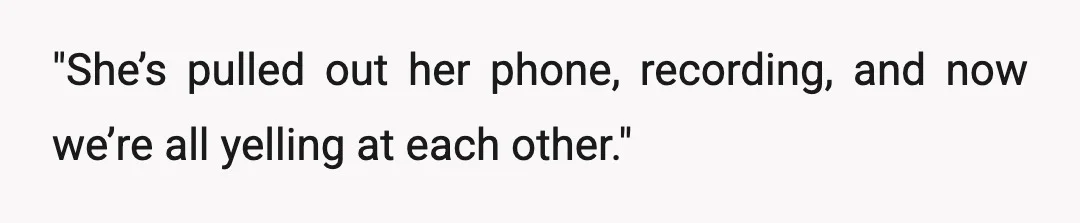 "She’s pulled out her phone, recording, and now we’re all yelling at each other."
