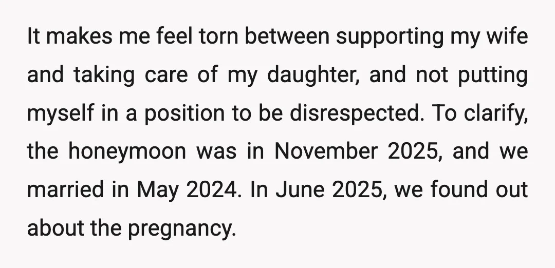 It makes me feel torn between supporting my wife and taking care of my daughter, and not putting myself in a position to be disrespected. To clarify, the honeymoon was...