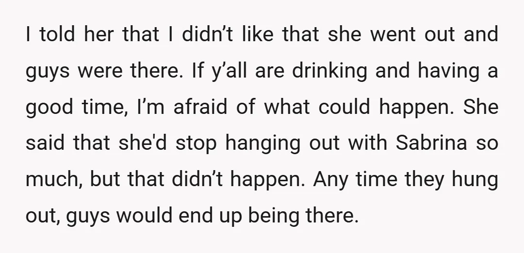 I told her that I didn’t like that she went out and guys were there. If y’all are drinking and having a good time, I’m afraid of what could happen....