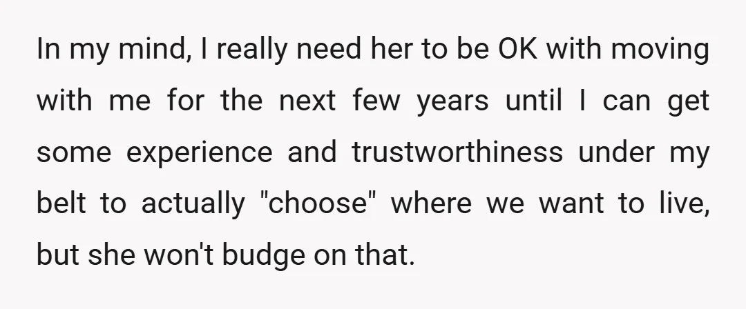 In my mind, I really need her to be OK with moving with me for the next few years until I can get some experience and trustworthiness under my belt...