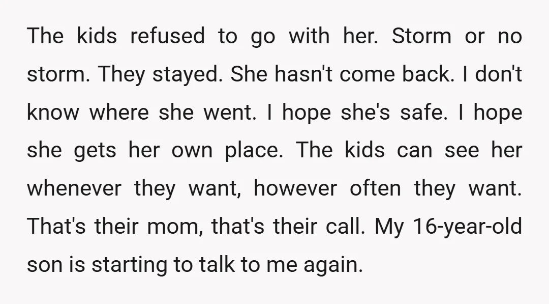 The kids refused to go with her. Storm or no storm. They stayed. She hasn't come back. I don't know where she went. I hope she's safe. I hope she...