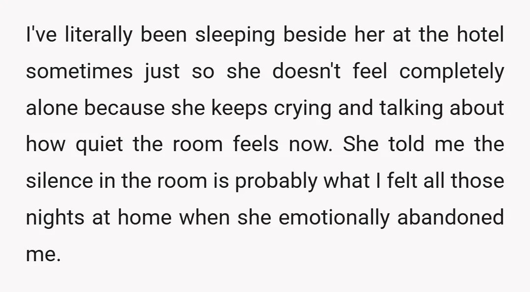 I've literally been sleeping beside her at the hotel sometimes just so she doesn't feel completely alone because she keeps crying and talking about how quiet the room feels now....