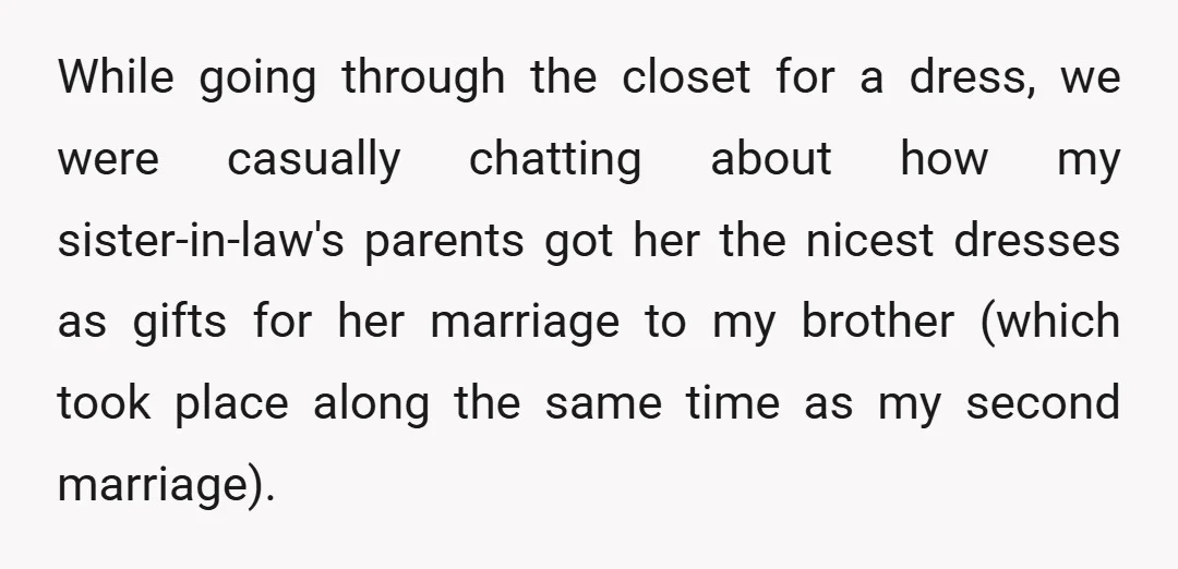 While going through the closet for a dress, we were casually chatting about how my sister-in-law's parents got her the nicest dresses as gifts for her marriage to my brother...