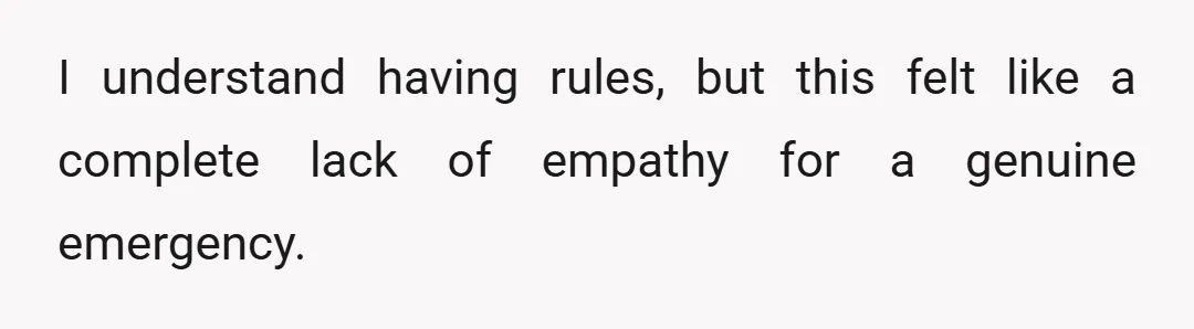 I understand having rules, but this felt like a complete lack of empathy for a genuine emergency.