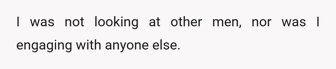 I was not looking at other men, nor was I engaging with anyone else.