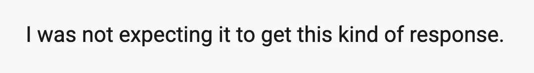 I was not expecting it to get this kind of response.