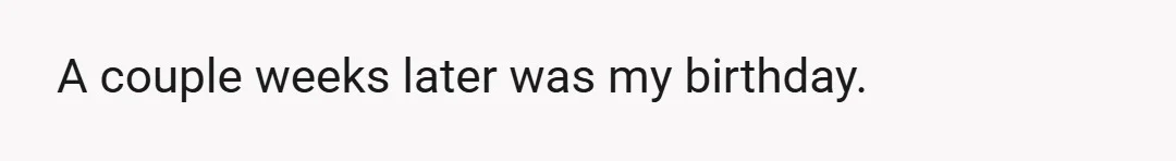 A couple weeks later was my birthday.