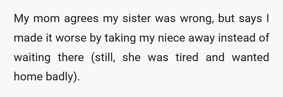 My mom agrees my sister was wrong, but says I made it worse by taking my niece away instead of waiting there (still, she was tired and wanted home badly).