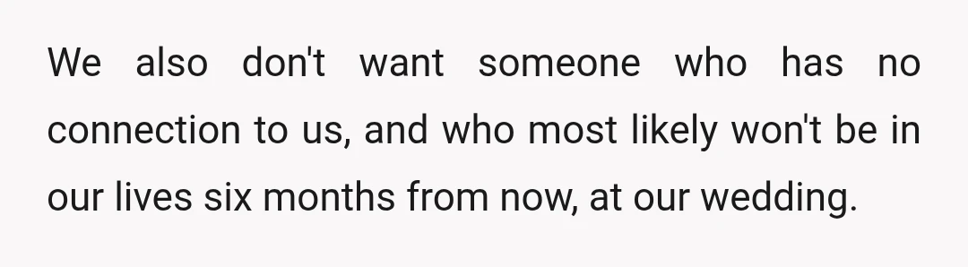 We also don't want someone who has no connection to us, and who most likely won't be in our lives six months from now, at our wedding.