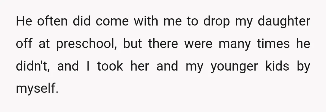He often did come with me to drop my daughter off at preschool, but there were many times he didn't, and I took her and my younger kids by myself.